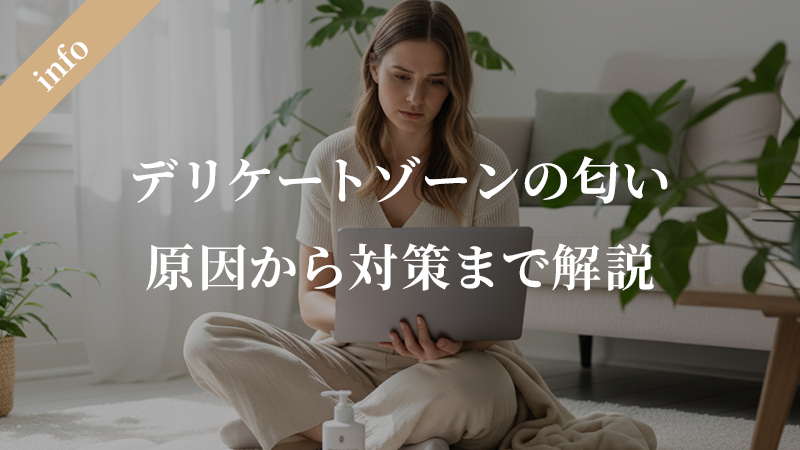 デリケートゾーンの匂いの悩みを解決！原因から対策まで詳しく解説