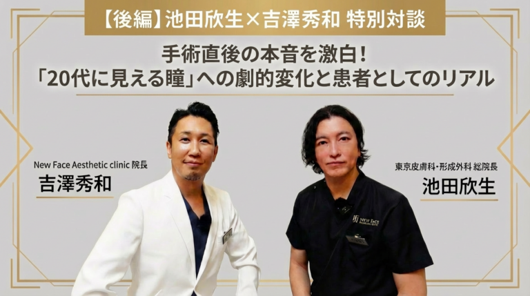 【後編】池田欣生×吉澤秀和 特別対談｜手術直後の本音を激白！「20代に見える瞳」への劇的変化と患者としてのリアル