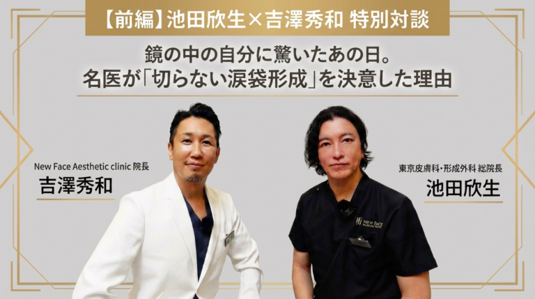 【前編】池田欣生×吉澤秀和 特別対談｜鏡の中の自分に驚いたあの日。名医が「切らない涙袋形成」を決意した理由