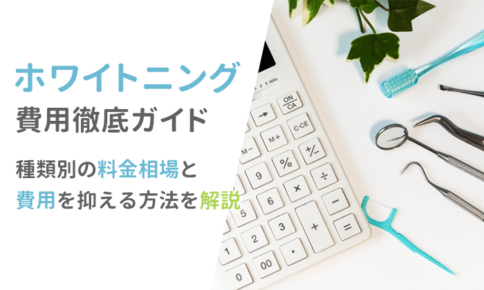 ホワイトニング費用徹底ガイド｜種類別の料金相場と費用を抑える方法を解説