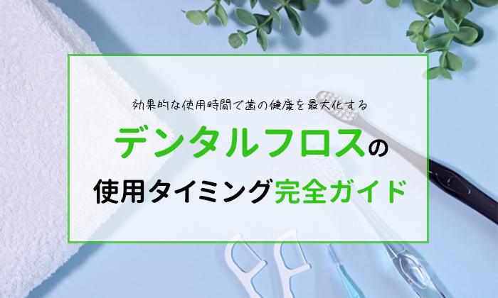 デンタルフロスの使用タイミング：効果的な使用時間で歯の健康を最大化する完全ガイド