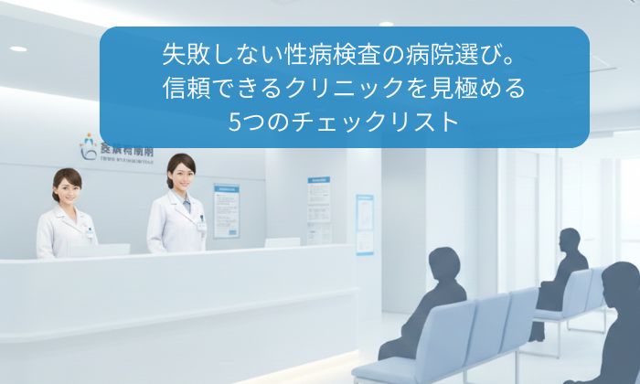 失敗しない性病検査の病院選び。信頼できるクリニックを見極める5つのチェックリスト