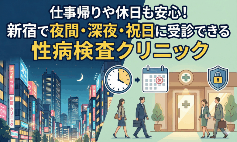 仕事帰りや休日も安心！新宿で夜間・祝日に受診できる性病検査クリニック