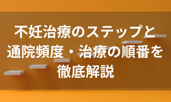 不妊治療のステップと通院頻度・治療の順番を徹底解説